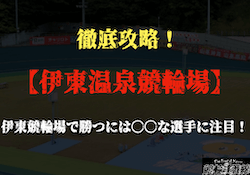 伊東競輪場の特徴を徹底解説！的中率を上げるための予想方法もご紹介！画像