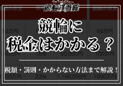 競輪の税金は払わないとばれる?いくらからかかるか・罰則・注意点をご紹介!のサムネイル